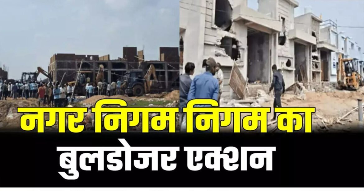 नगर निगम का बुलडोजर एक्शन, ले आउट से बाहर बने 40 मकानों पर चलाया बुलडोजर, इलाके में अफरा-तफरी का माहौल……